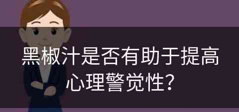 黑椒汁是否有助于提高心理警觉性？